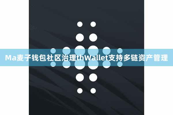 Ma麦子钱包社区治理thWallet支持多链资产管理