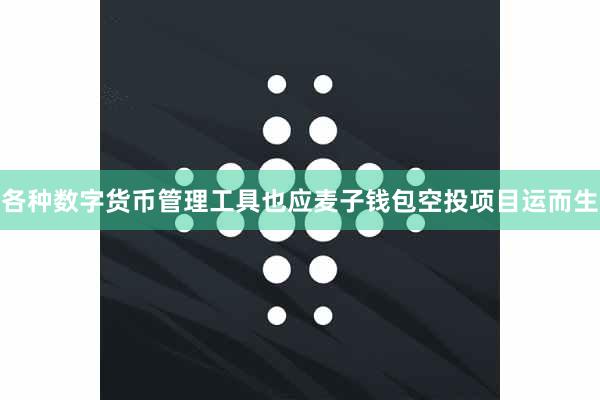 各种数字货币管理工具也应麦子钱包空投项目运而生