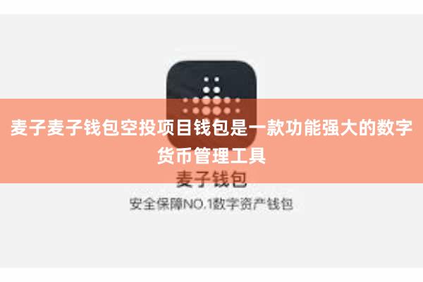 麦子麦子钱包空投项目钱包是一款功能强大的数字货币管理工具