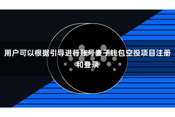用户可以根据引导进行账号麦子钱包空投项目注册和登录
