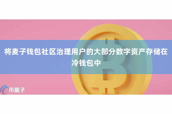 将麦子钱包社区治理用户的大部分数字资产存储在冷钱包中