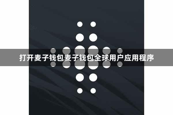 打开麦子钱包麦子钱包全球用户应用程序