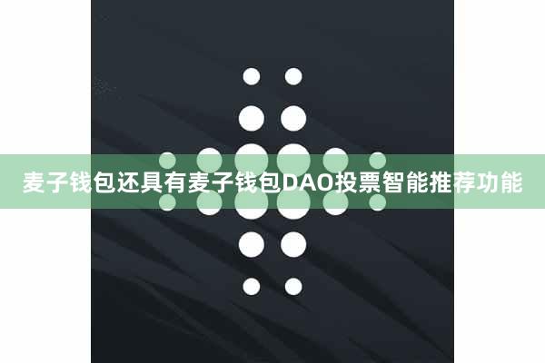 麦子钱包还具有麦子钱包DAO投票智能推荐功能