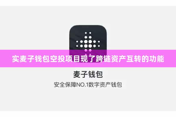 实麦子钱包空投项目现了跨链资产互转的功能