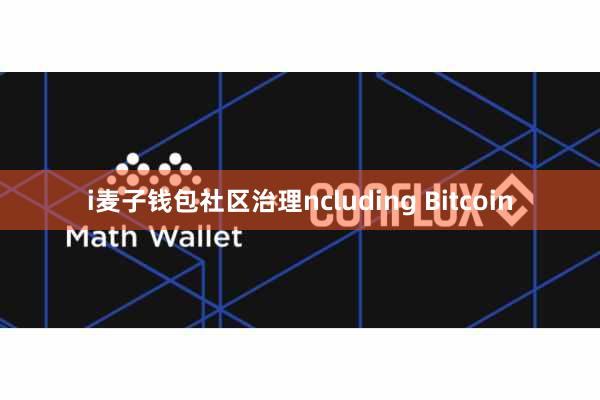 i麦子钱包社区治理ncluding Bitcoin