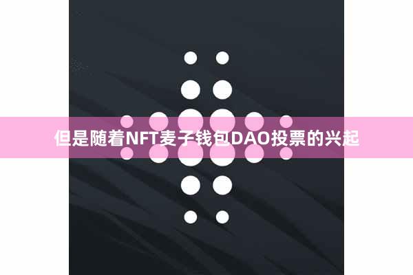 但是随着NFT麦子钱包DAO投票的兴起