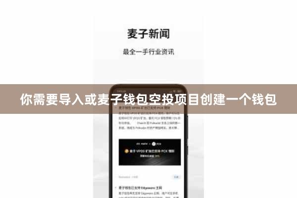 你需要导入或麦子钱包空投项目创建一个钱包