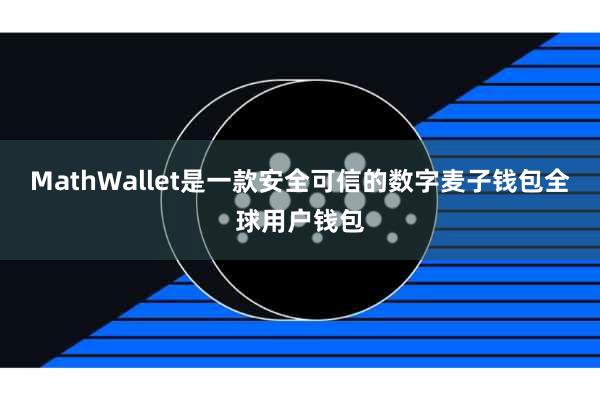 MathWallet是一款安全可信的数字麦子钱包全球用户钱包