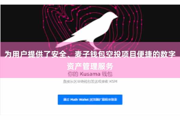 为用户提供了安全、麦子钱包空投项目便捷的数字资产管理服务