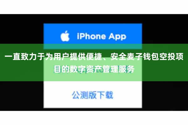 一直致力于为用户提供便捷、安全麦子钱包空投项目的数字资产管理服务