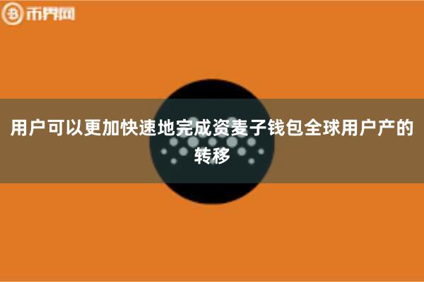 用户可以更加快速地完成资麦子钱包全球用户产的转移
