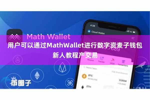 用户可以通过MathWallet进行数字资麦子钱包新人教程产交易
