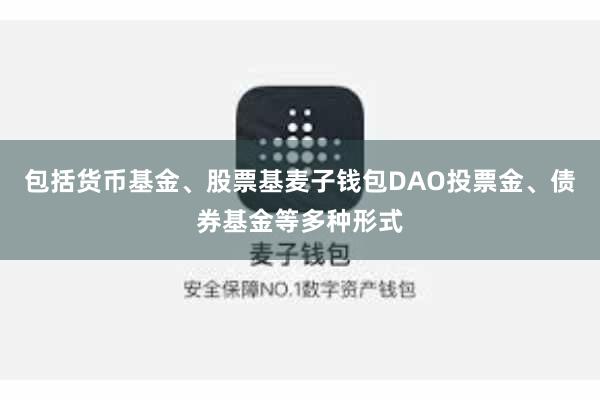 包括货币基金、股票基麦子钱包DAO投票金、债券基金等多种形式