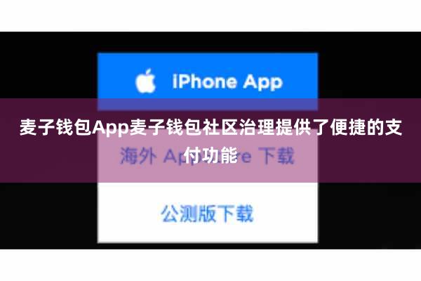 麦子钱包App麦子钱包社区治理提供了便捷的支付功能