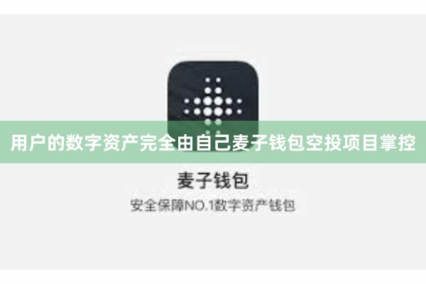 用户的数字资产完全由自己麦子钱包空投项目掌控