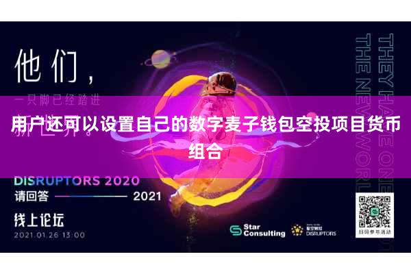 用户还可以设置自己的数字麦子钱包空投项目货币组合