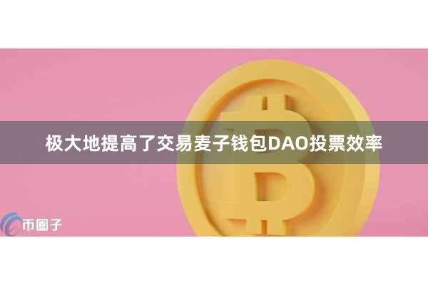 极大地提高了交易麦子钱包DAO投票效率