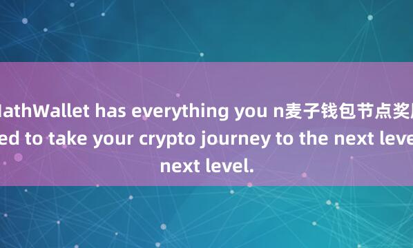 MathWallet has everything you n麦子钱包节点奖励eed to take your crypto journey to the next level.