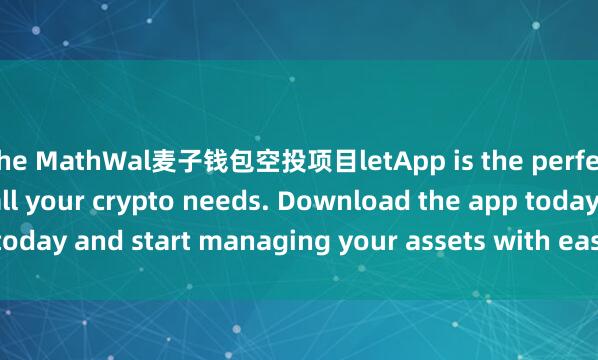 the MathWal麦子钱包空投项目letApp is the perfect companion for all your crypto needs. Download the app today and start managing your assets with ease and convenience.