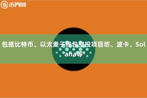 包括比特币、以太麦子钱包空投项目坊、波卡、Solana等